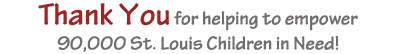 Thank You for helping to empower 60,000 St. Louis Children in Need!